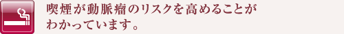 喫煙が動脈瘤のリスクを高めることがわかっています。
