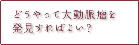 どうやって大動脈瘤を発見すればよい？