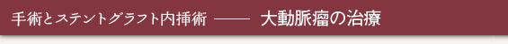 手術とステントグラフト内挿術 - 大動脈瘤の治療